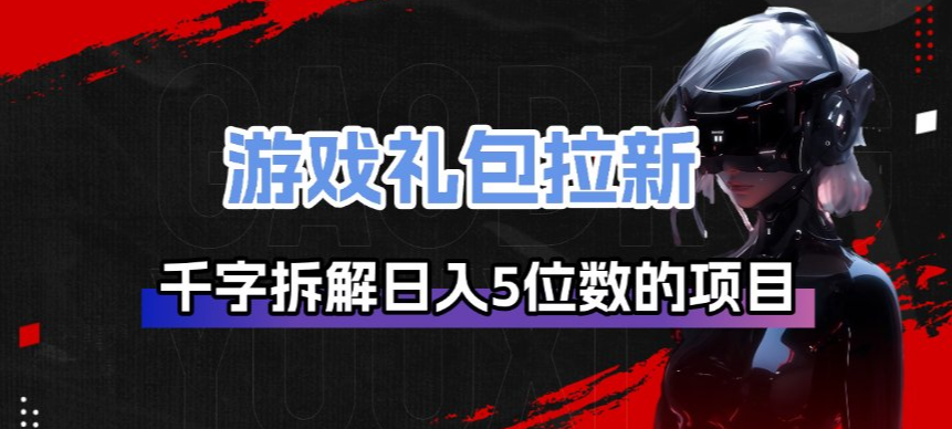 游戏礼包拉新_千字拆解日入5位数的项目逻辑-weichuangqy