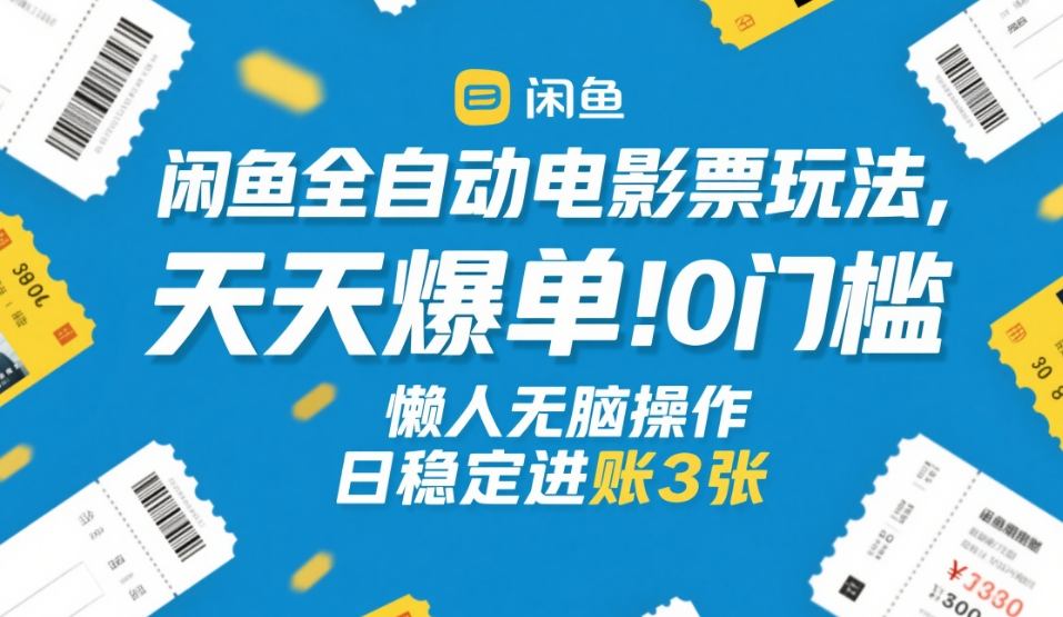 闲鱼全自动电影票玩法，天天爆单，0门槛，懒人无脑操作，日稳定进账3张+【揭秘】-weichuangqy