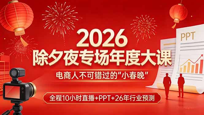2026除夕夜专场年度大课，全程10小时直播+PPT+26年行业预测，是电商人不可错过的“小春晚”-weichuangqy