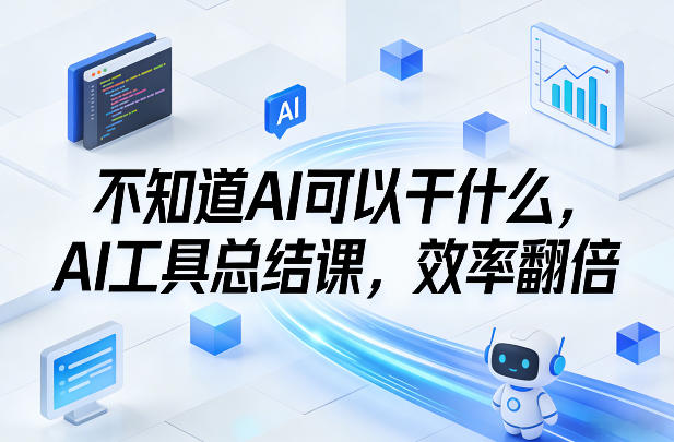 不知道AI可以干什么，AI工具总结课，效率翻倍-weichuangqy