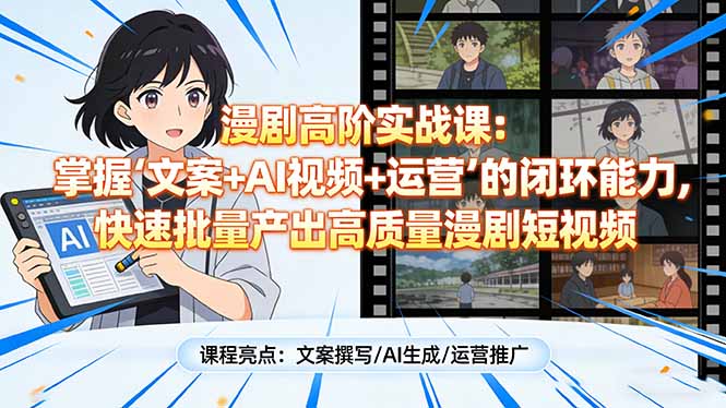 漫剧高阶实战课：掌握“文案+AI视频+运营”的闭环能力，快速批量产出高质量漫剧短视频-weichuangqy