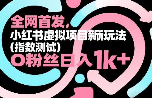 全网首发，小红书虚拟项目新玩法(指数测试)，0粉丝日入1k+，整个玩法完整拆解！-weichuangqy