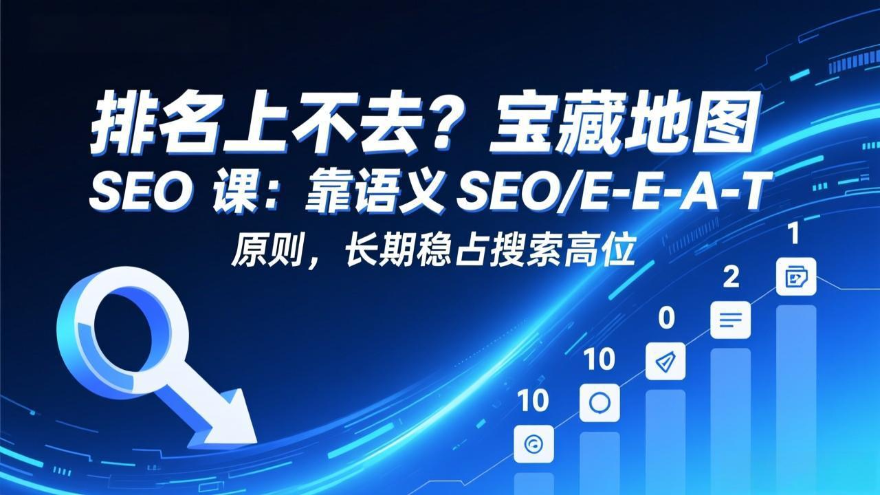 排名上不去？宝藏地图 SEO 课：靠语义 SEO+E-E-A-T 原则，长期稳占搜索高位-weichuangqy