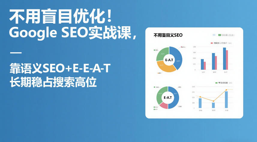 不用盲目优化！Google SEO实战课，靠语义SEO+E-E-A-T，长期稳占搜索高位-weichuangqy
