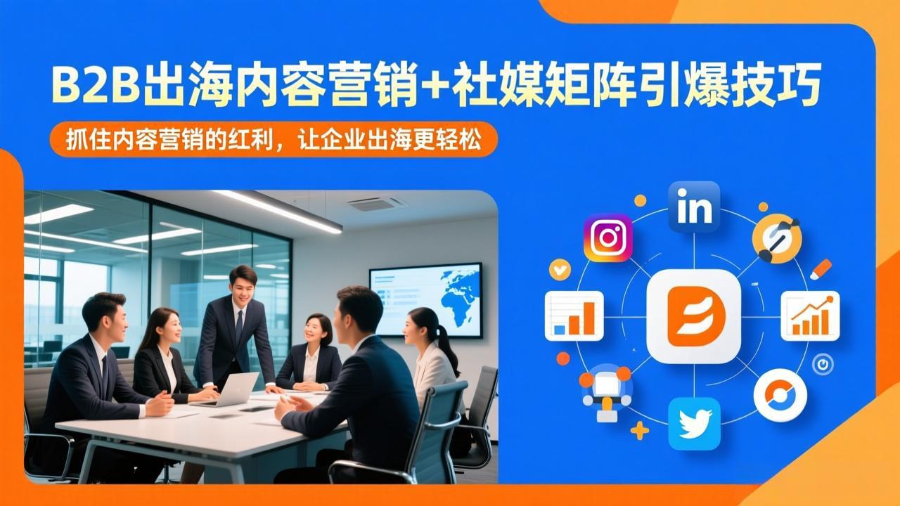 B2B出海内容营销+社媒矩阵引爆技巧：抓住内容营销的红利，让企业出海更轻松-weichuangqy