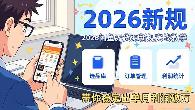 2026闲鱼无货源新规实战教学，从零基础搭建账号到选品上架运营，带你稳定出单月利润破万-weichuangqy