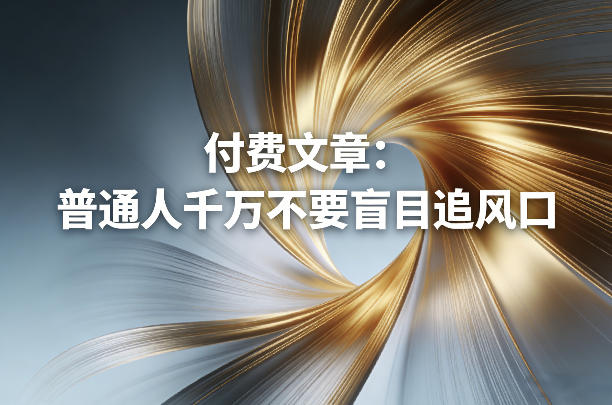 付费文章：普通人千万不要盲目追风口-weichuangqy