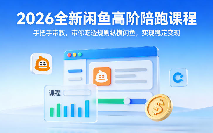 2026全新闲鱼高阶陪跑课程，手把手带教，带你吃透规则纵横闲鱼，实现稳定变现-weichuangqy