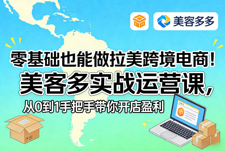 零基础也能做拉美跨境电商！美客多实战运营课，从0到1手把手带你开店盈利-weichuangqy
