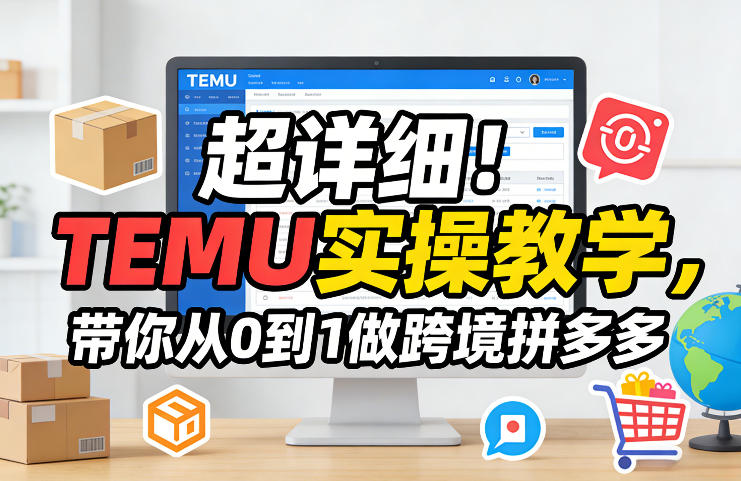 超详细！TEMU实操教学，带你从0到1做跨境拼多多-weichuangqy
