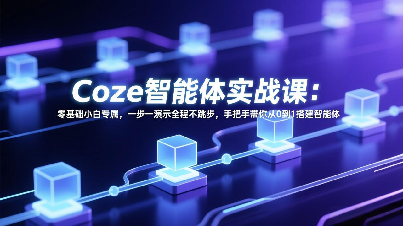 Coze智能体实战课：零基础小白专属，一步一演示全程不跳步，手把手带你从0到1搭建智能体-weichuangqy