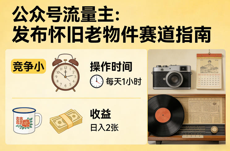 公众号流量主之发布怀旧老物件赛道，竞争小，每天操作1小时，日入2张-weichuangqy