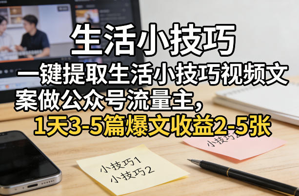 一键提取生活小技巧视频文案做公众号流量主，1天3-5篇爆文收益2-5张-weichuangqy