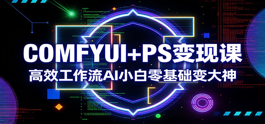 COMFYUI+PS变现课：高效工作流AI小白零基础变大神-weichuangqy