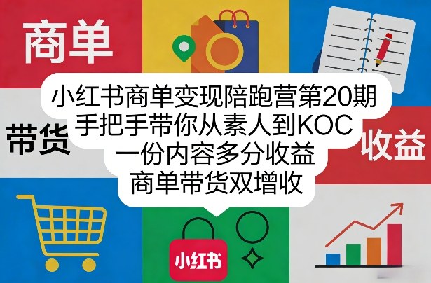 小红书商单变现陪跑营第20期，手把手带你从素人到KOC，一份内容多分收益，商单带货双增收-weichuangqy