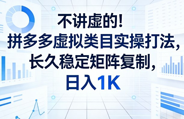 不讲虚的！拼多多虚拟类目实操打法，长久稳定矩阵复制，日入1K【揭秘】-weichuangqy