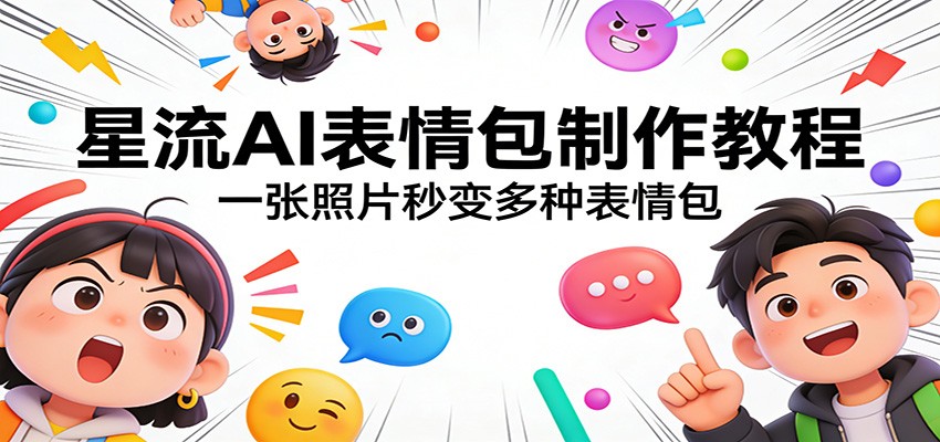 星流AI表情包制作教程：一张照片秒变多种表情包-weichuangqy