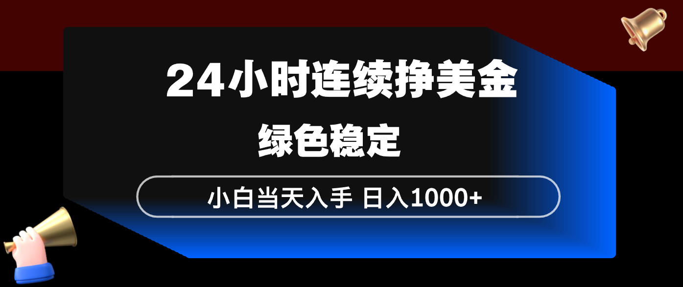 24小时连续断挣美金，小白当天上手，简单易操作，绿色稳定，日入1000+-weichuangqy