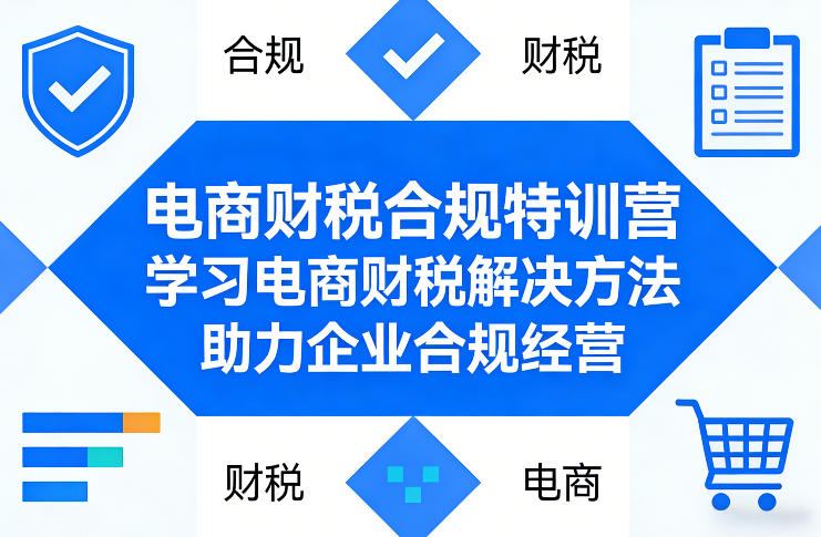 电商财税合规特训营，学习电商财税解决方法，助力企业合规经营-weichuangqy