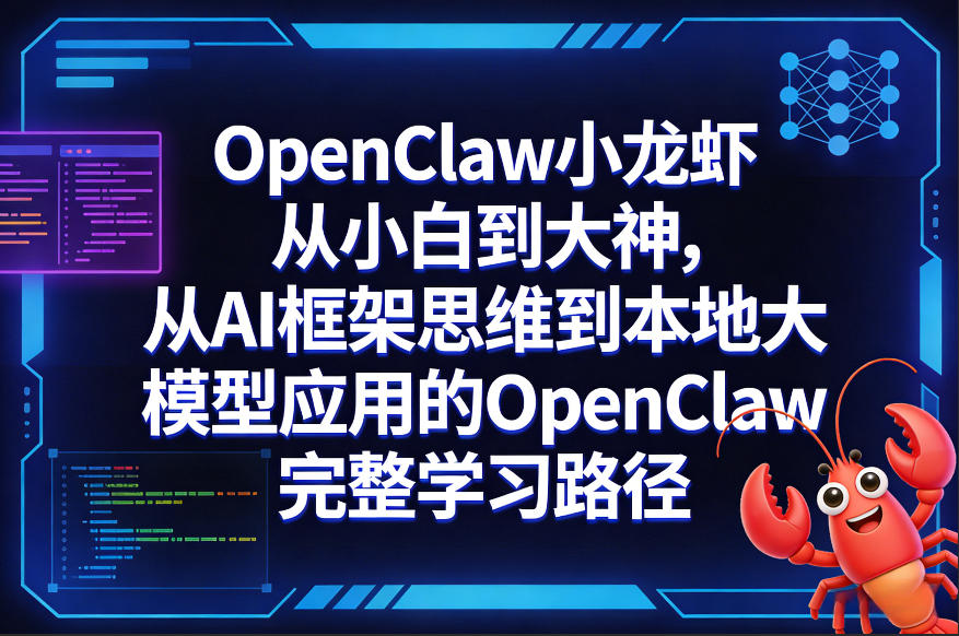 OpenClaw小龙虾从小白到大神，从AI框架思维到本地大模型应用的OpenClaw完整学习路径-weichuangqy