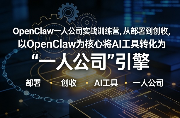 OpenClaw小龙虾+一人公司实战训练营，从部署到创收，将AI工具转化为“一人公司”引擎，低成本变现(更新)-weichuangqy