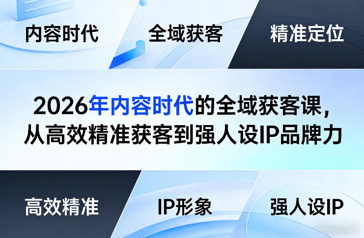 2026年内容时代的全域获客课，从高效精准获客到强人设IP品牌力-weichuangqy
