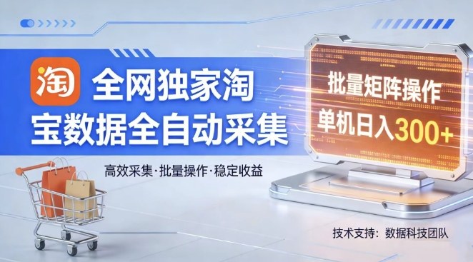 全网独家，淘宝数据全自动采集项目，批量可矩阵，单机轻松日入300【揭秘】-weichuangqy