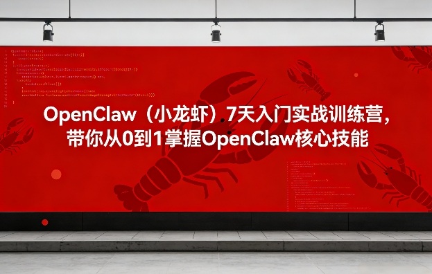 OpenClaw(小龙虾)7天入门实战训练营，带你从0到1掌握OpenClaw核心技能-weichuangqy