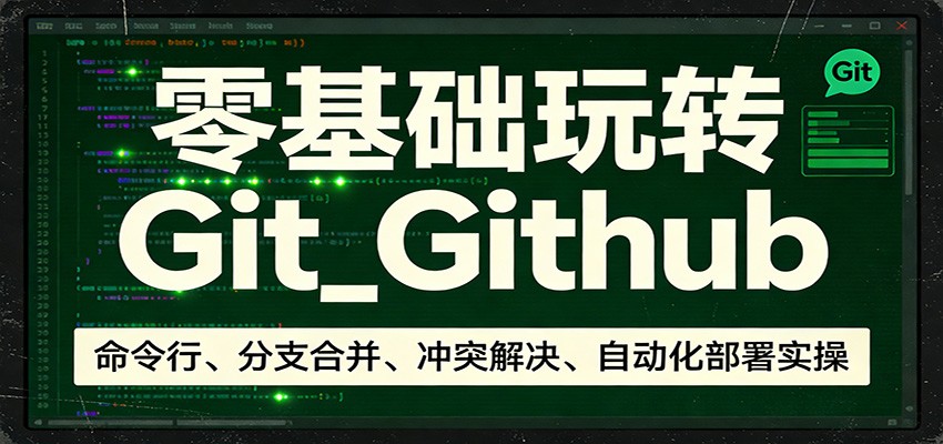 零基础玩转Git_Github：命令行、分支合并、冲突解决、自动化部署实操-weichuangqy