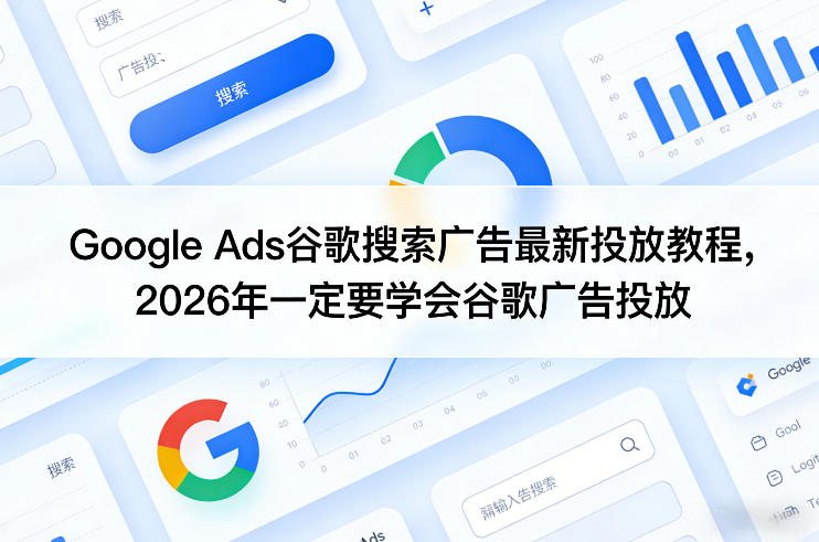 Google Ads谷歌搜索广告最新投放教程，2026年一定要学会谷歌广告投放-weichuangqy