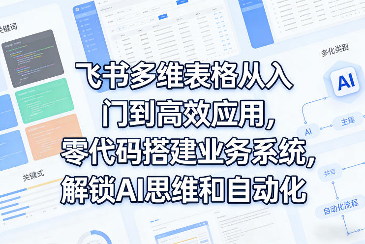飞书多维表格从入门到高效应用，零代码搭建业务系统，解锁AI思维和自动化-weichuangqy