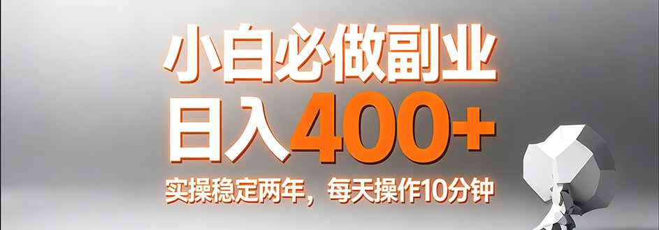 小白必做副业日入400+，真实实操稳定两年，每天操作10分钟-weichuangqy