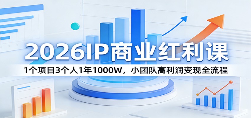 2026IP商业红利课：1个项目3个人1年1000W，小团队高利润变现全流程-weichuangqy