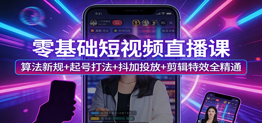 零基础短视频直播课：算法新规+起号打法+抖加投放+剪辑特效全精通-weichuangqy