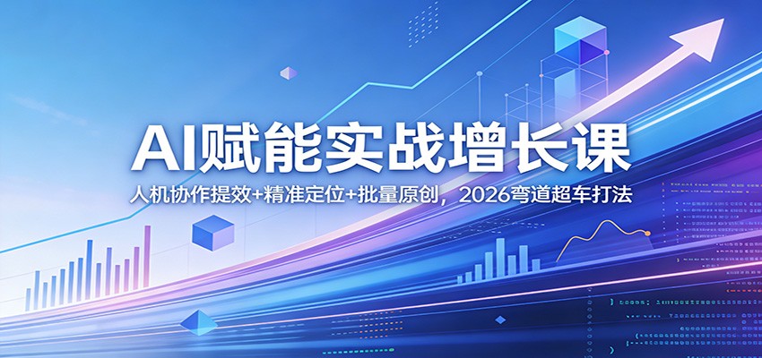 AI赋能实战增长课：人机协作提效+精准定位+批量原创，2026弯道超车打法-weichuangqy