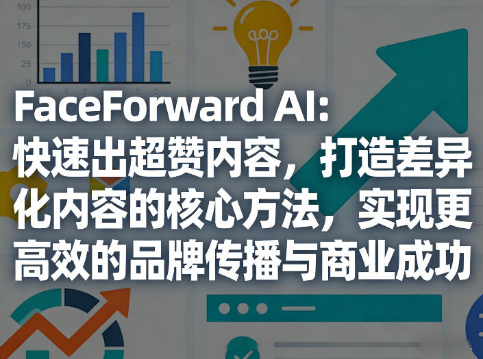 FaceForward AI：快速出超赞内容，打造差异化内容的核心方法，实现更高效的品牌传播与商业成功-weichuangqy