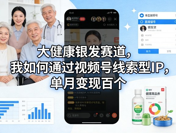 大健康银发赛道，我如何通过视频号线索型IP，单月变现百个-weichuangqy