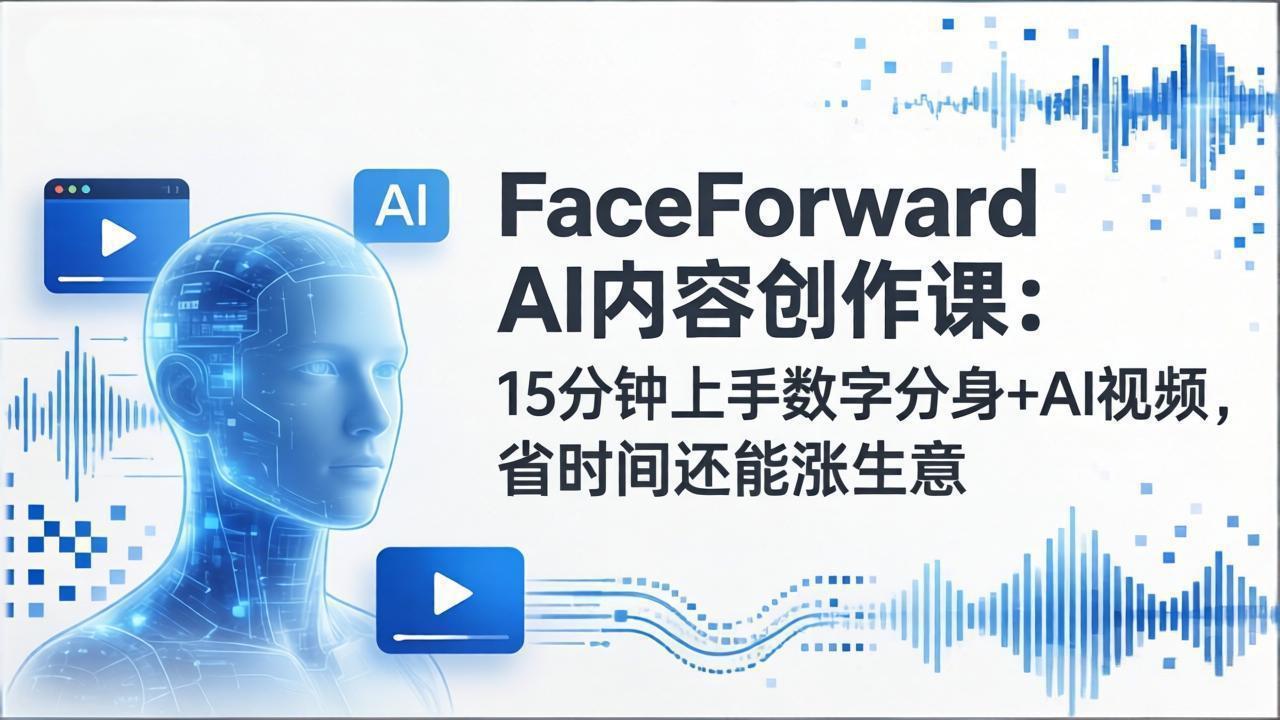 FaceForward AI内容创作课：15分钟上手数字分身+AI视频，省时间还能涨生意-weichuangqy