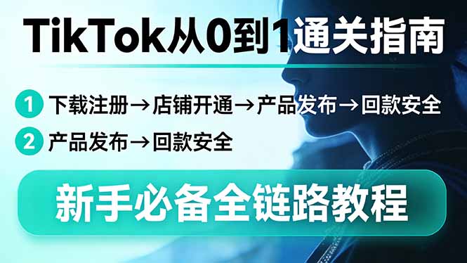 TikTok从0到1通关指南：下载注册→店铺开通→产品发布→回款安全，新手必备全链路教程-weichuangqy