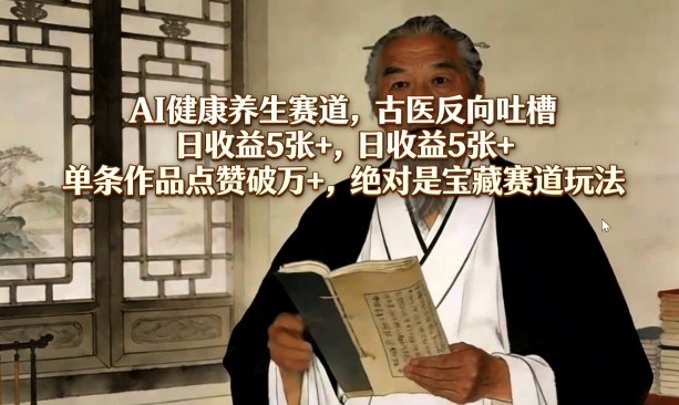 AI健康养生赛道，古医反向吐槽，日收益5张+，单条作品点赞破万+，绝对是宝藏赛道玩法-weichuangqy