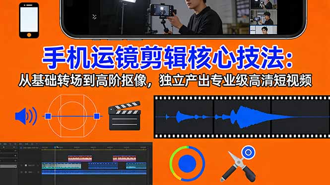 手机运镜 剪辑核心技法：从基础转场到高阶抠像，独立产出专业级高清短视频-weichuangqy
