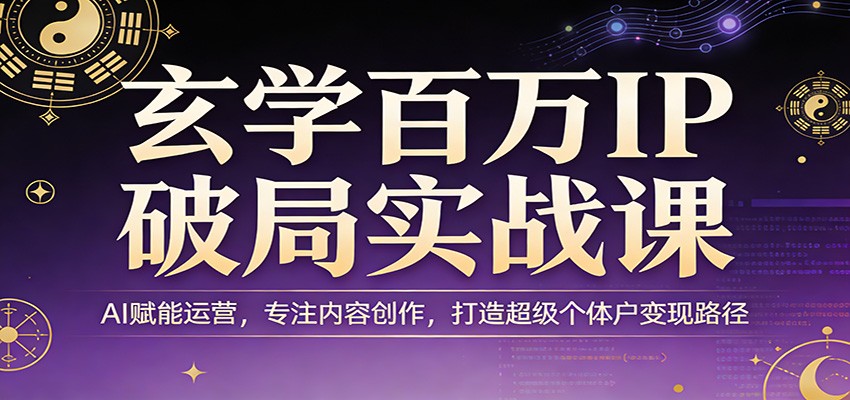 玄学百万IP破局实战课：AI赋能运营，专注内容创作，打造超级个体户变现路径-weichuangqy