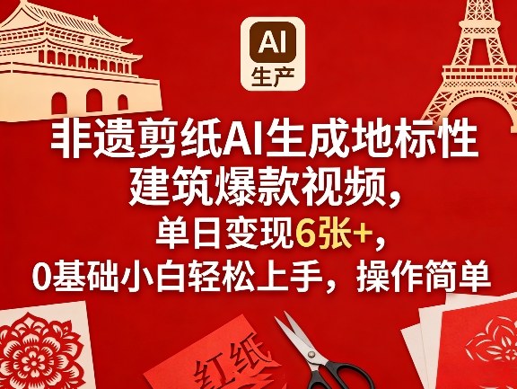 非遗剪纸AI生成地标性建筑爆款视频，单日变现6张+，0基础小白轻松上手，操作简单-weichuangqy