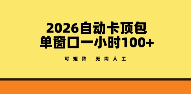 2026自动卡顶包玩法，单窗口一小时100+，可矩阵操作，无需人工【揭秘】-weichuangqy