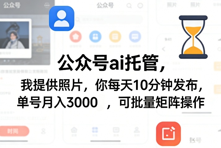 公众号ai托管，我提供照片，你每天10分钟发布，单号月入3000＋，可批量矩阵操作【揭秘】-weichuangqy