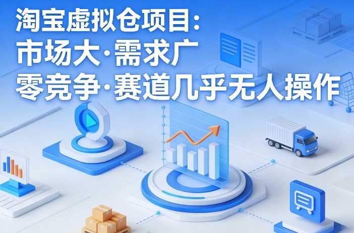 淘宝虚拟仓项目，市场大，需求广，零竞争，赛道几乎没人操作-weichuangqy