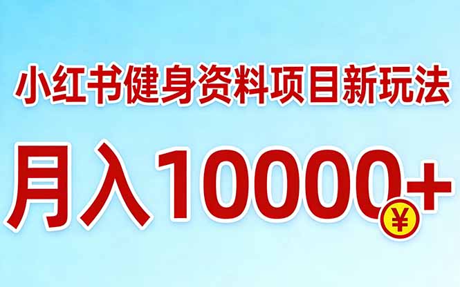 小红书健身资料项目最新玩法，月入10000＋，收益潜力可以无限放大-weichuangqy