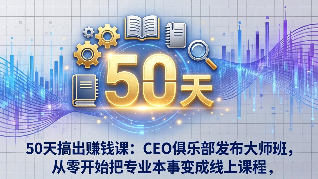50天搞出赚钱课：CEO俱乐部发布大师班，从零开始把专业本事变成线上课程-weichuangqy