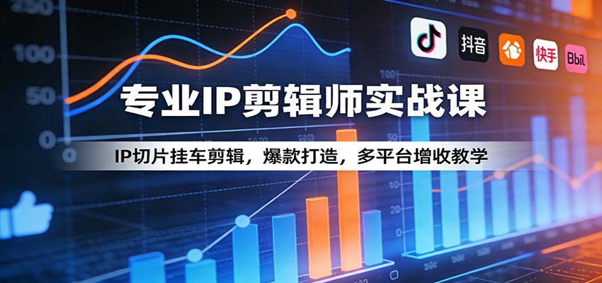 专业IP剪辑师实战课：IP切片挂车剪辑，爆款打造，多平台增收教学-weichuangqy