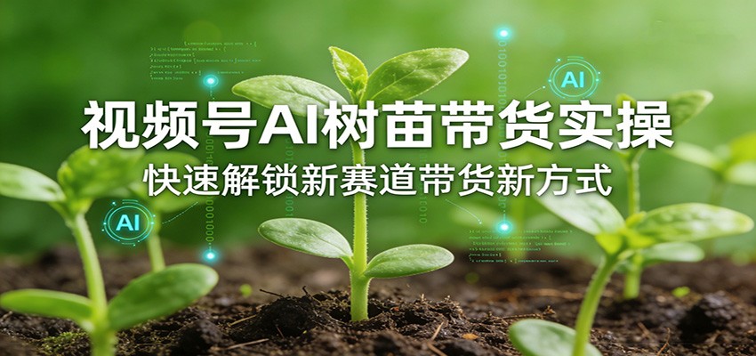 视频号AI树苗带货实操，快速解锁新赛道带货新方式-weichuangqy